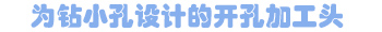 為鉆小孔設(shè)計(jì)的開孔加工頭